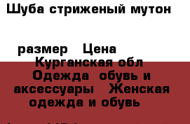 Шуба стриженый мутон 46 размер › Цена ­ 5 000 - Курганская обл. Одежда, обувь и аксессуары » Женская одежда и обувь   